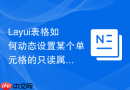 Layui表格如何动态设置某个单元格的只读属性