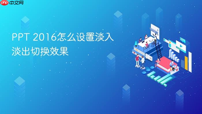 ppt 2016怎么设置淡入淡出切换效果