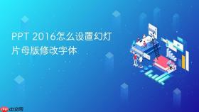 ppt 2016怎么设置幻灯片母版修改字体