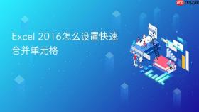 excel 2016怎么设置快速合并单元格