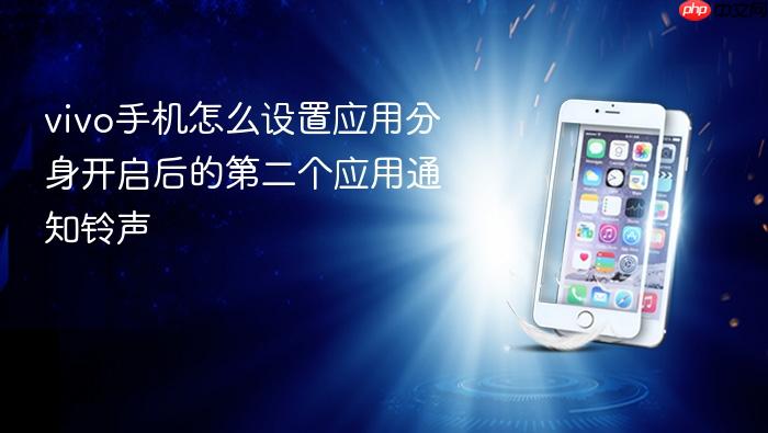vivo手机怎么设置应用分身开启后的第二个应用通知铃声