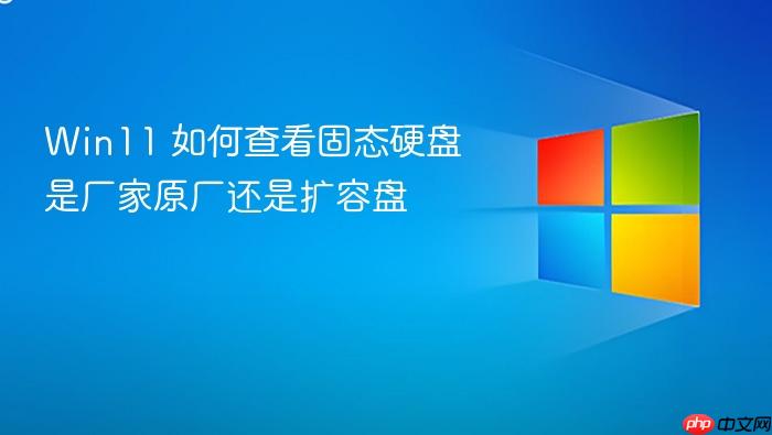 win11 如何查看固态硬盘是厂家原厂还是扩容盘