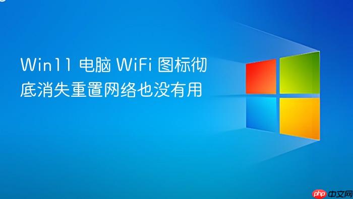 win11 电脑 wifi 图标彻底消失重置网络也没有用