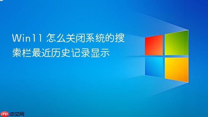win11 怎么关闭系统的搜索栏最近历史记录显示