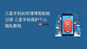 三星手机如何清理剪贴板记录 三星手机保护个人隐私教程