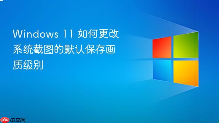 windows 11 如何更改系统截图的默认保存画质级别