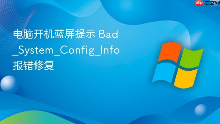 电脑开机蓝屏提示 bad_system_config_info 报错修复