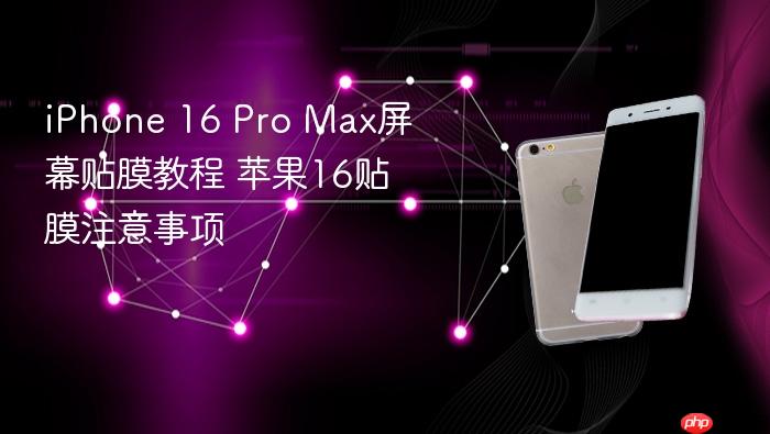 iphone 16 pro max屏幕贴膜教程 苹果16贴膜注意事项