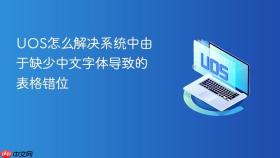 uos怎么解决系统中由于缺少中文字体导致的表格错位