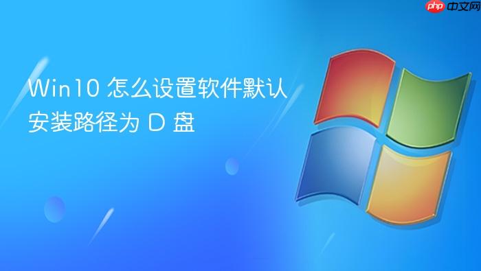 win10 怎么设置软件默认安装路径为 d 盘