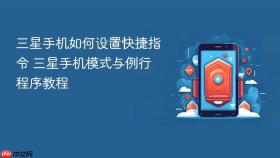 三星手机如何设置快捷指令 三星手机模式与例行程序教程