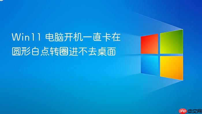 win11 电脑开机一直卡在圆形白点转圈进不去桌面