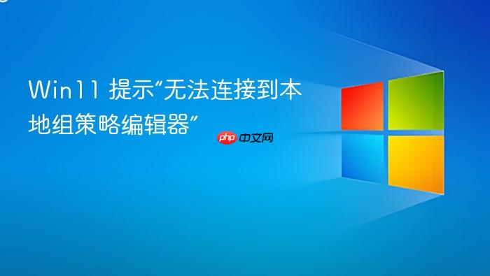 win11 提示“无法连接到本地组策略编辑器”