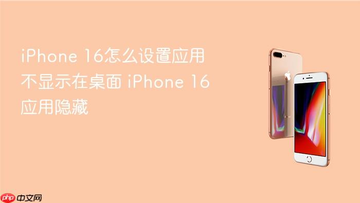 iphone 16怎么设置应用不显示在桌面 iphone 16应用隐藏