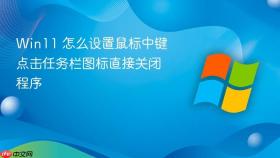 Win11 怎么设置鼠标中键点击任务栏图标直接关闭程序