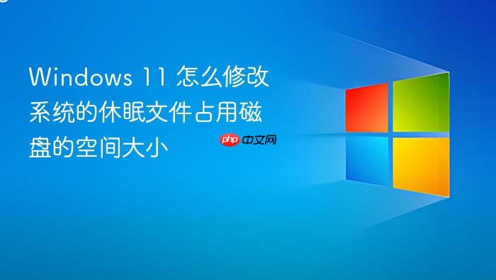 windows 11 怎么修改系统的休眠文件占用磁盘的空间大小
