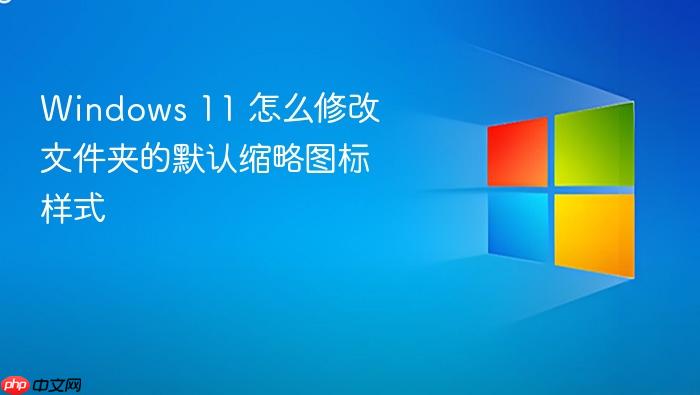 windows 11 怎么修改文件夹的默认缩略图标样式