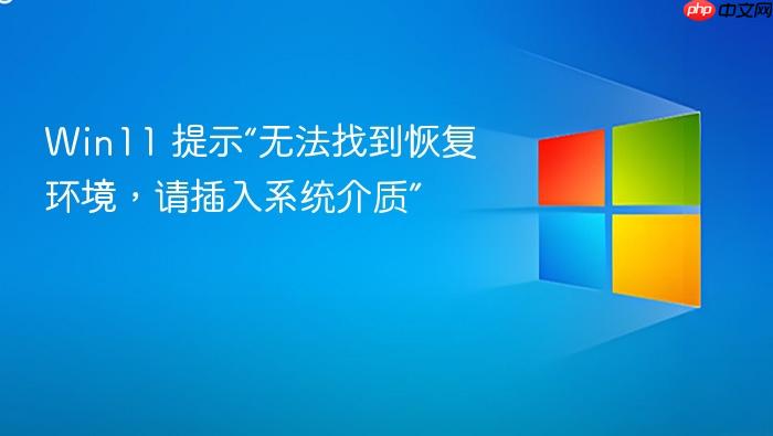 win11 提示“无法找到恢复环境,请插入系统介质”