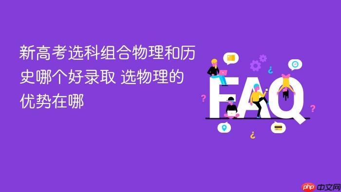 新高考选科组合物理和历史哪个好录取 选物理的优势在哪