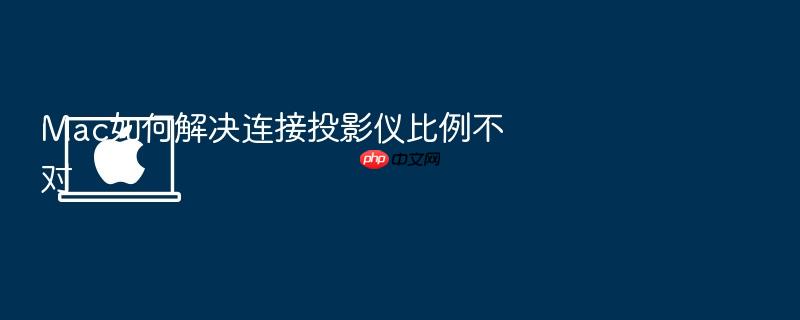 mac如何解决连接投影仪比例不对