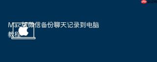 Mac版微信备份聊天记录到电脑教程