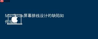 MacBook屏幕排线设计的缺陷如何规避