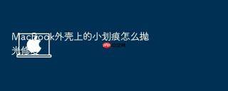 macbook外壳上的小划痕怎么抛光修复