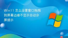 win11 怎么设置窗口拖拽到屏幕边缘不显示自动分屏提示