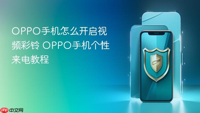 oppo手机怎么开启视频彩铃 oppo手机个性来电教程