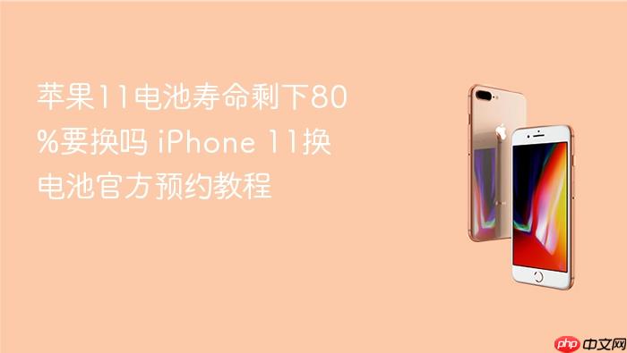 苹果11电池寿命剩下80%要换吗 iphone 11换电池官方预约教程