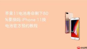 苹果11电池寿命剩下80%要换吗 iphone 11换电池官方预约教程