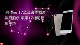 iphone 17怎么设置照片排列顺序 苹果17相册管理技巧