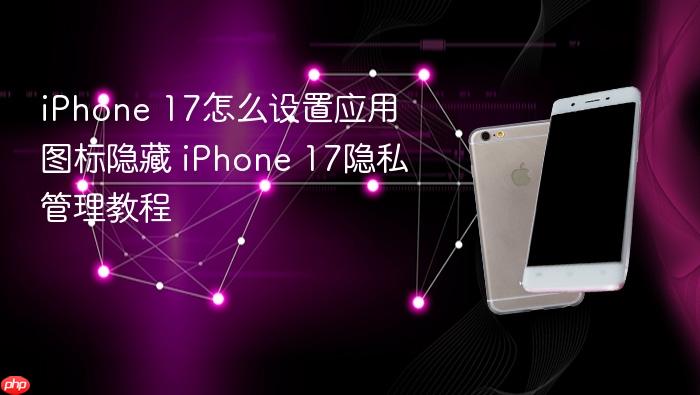 iphone 17怎么设置应用图标隐藏 iphone 17隐私管理教程