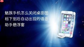 魅族手机怎么关闭桌面图标下划后自动出现的语音助手悬浮窗