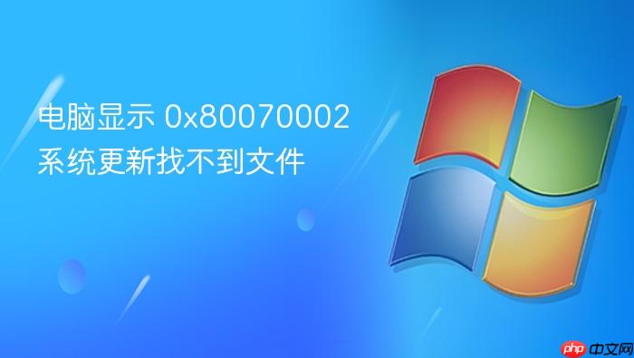 电脑显示 0x80070002 系统更新找不到文件