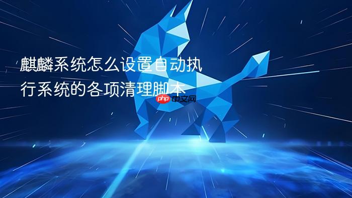 麒麟系统怎么设置自动执行系统的各项清理脚本