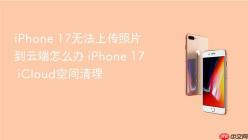iPhone 17无法上传照片到云端怎么办 iPhone 17 iCloud空间清理