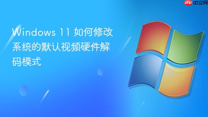 windows 11 如何修改系统的默认视频硬件解码模式