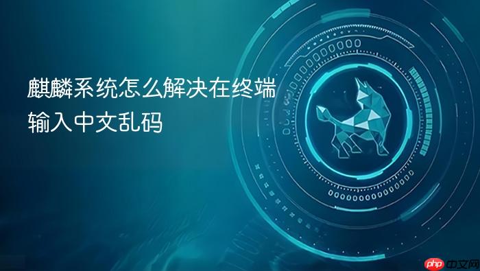 麒麟系统怎么解决在终端输入中文乱码