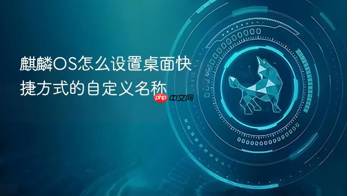麒麟os怎么设置桌面快捷方式的自定义名称