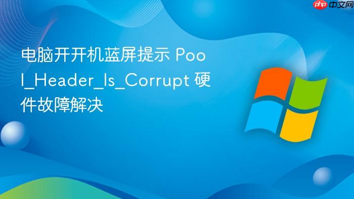 电脑开开机蓝屏提示 pool_header_is_corrupt 硬件故障解决
