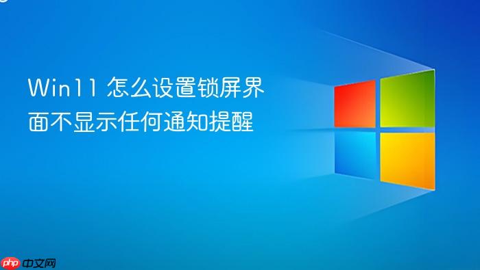 win11 怎么设置锁屏界面不显示任何通知提醒