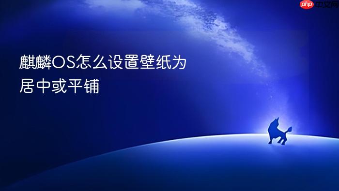麒麟os怎么设置壁纸为居中或平铺