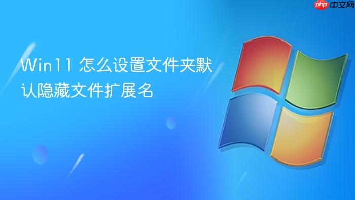 win11 怎么设置文件夹默认隐藏文件扩展名