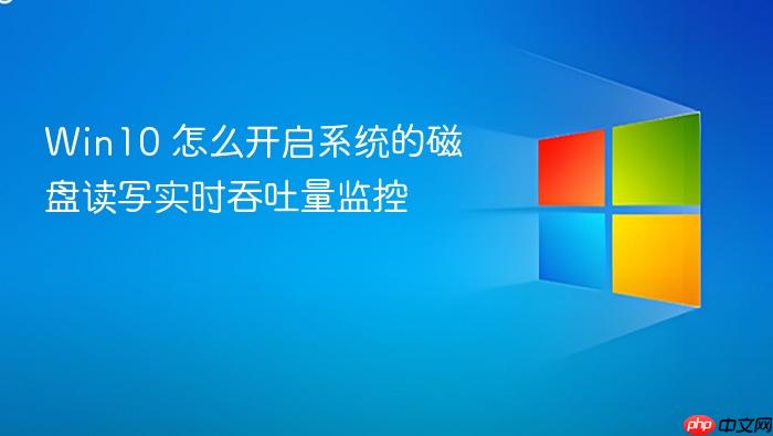 win10 怎么开启系统的磁盘读写实时吞吐量监控