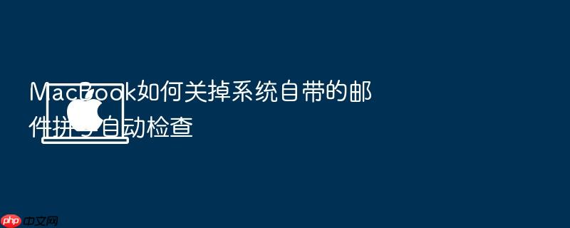 macbook如何关掉系统自带的邮件拼写自动检查