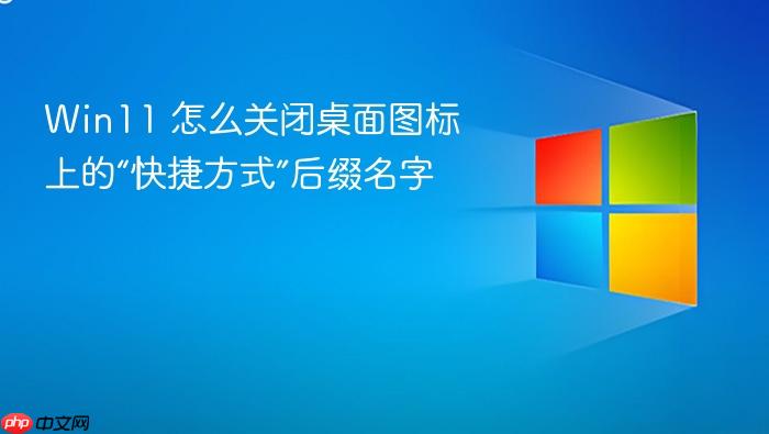 win11 怎么关闭桌面图标上的“快捷方式”后缀名字