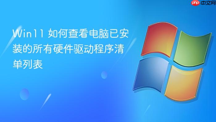 win11 如何查看电脑已安装的所有硬件驱动程序清单列表