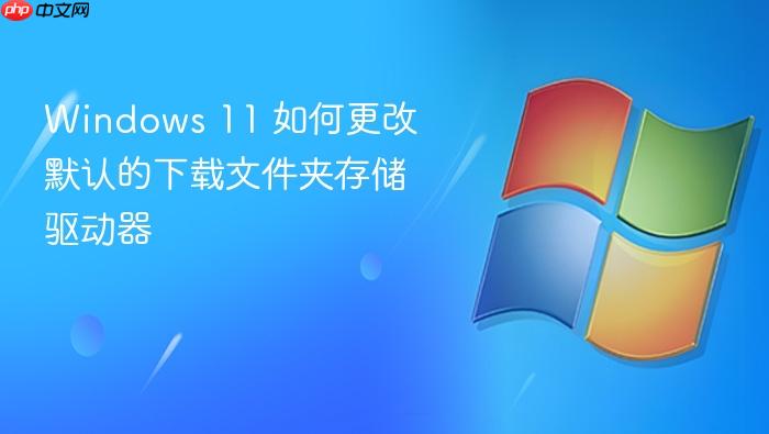 windows 11 如何更改默认的下载文件夹存储驱动器