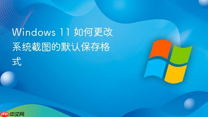 windows 11 如何更改系统截图的默认保存格式